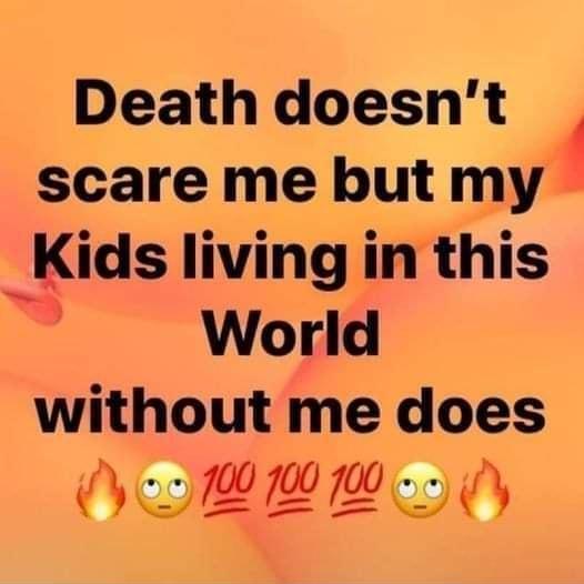 Death doesnt scare me but my Klds living in this b World without me does Oyl 1 o y 4