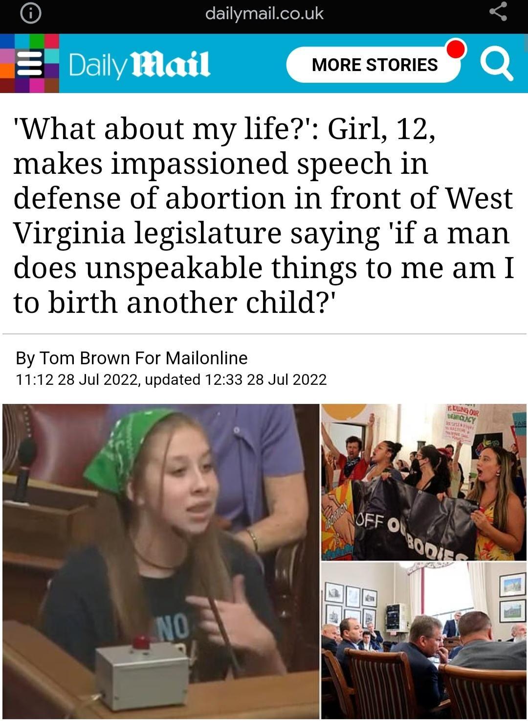 E MORE STORIES Xe What about my life Girl 12 makes impassioned speech in defense of abortion in front of West Virginia legislature saying if a man does unspeakable things to me am I to birth another child By Tom Brown For Mailonline 1112 28 Jul 2022 updated 1233 28 Jul 2022