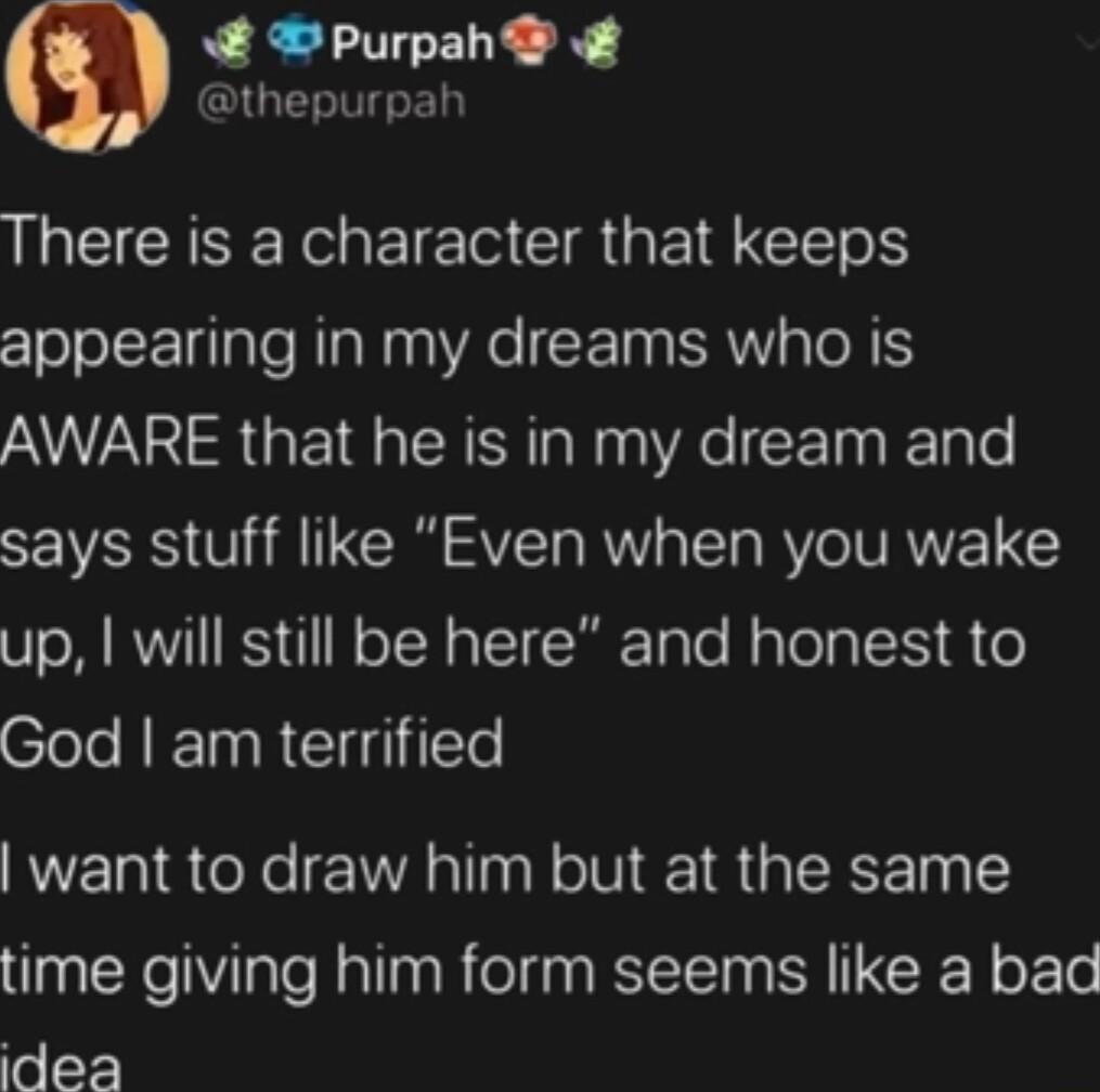 W Purpah P QIGELTGED I CCISEEGEEC CRGELCE S zlololE1aTe NIalaaVAe CE N PR p Tl S AWARE that he is in my dream and SEWSIS U R SVET WA T RV VAN up will still be here and honest to Clole RIET RCIITETe want to draw him but at the same time giving him form seems like a bad o