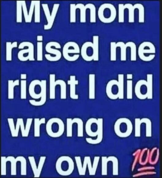 My mom raised me right I did wrong on my own 💯