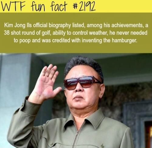 212 Kim Jong lis official biography listed among his achievements a 38 shot round of golf ability to control weather he never needed to poop and was credited with inventing the hamburger fun fact Al g b5