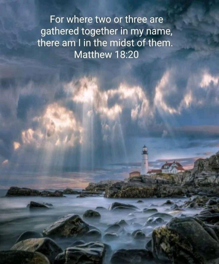 For where two or three are gathered together in my name, there am I in the midst of them. Matthew 18:20