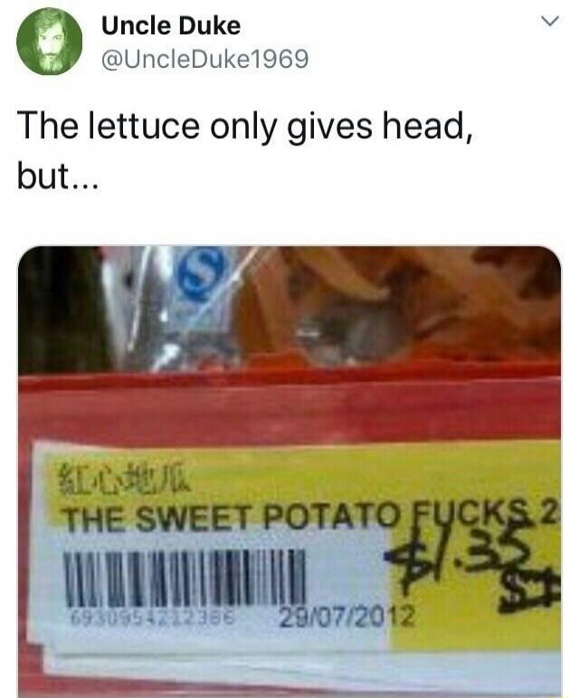 Uncle Duke @UncleDuke1969 The lettuce only gives head, but... THE SWEET POTATO FUCKS 2 $1.35 29/07/2012