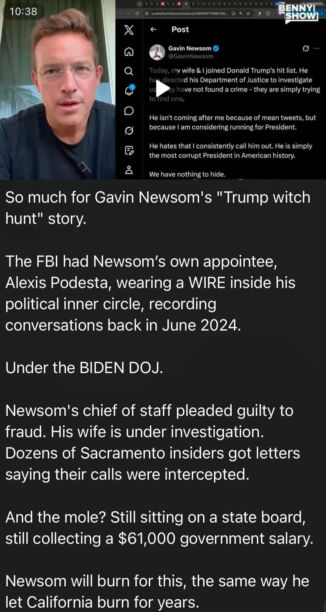 10:38 THE BENNY SHOW! Gavin Newsom @GavinNewsom Today, my wife & I joined Donald Trump's hit list. He has directed his Department of Justice to investigate us. They have not found a crime - they are simply trying to find one. He isn't coming after me because of mean tweets, but because I am considering running for President. He hates that I consist
