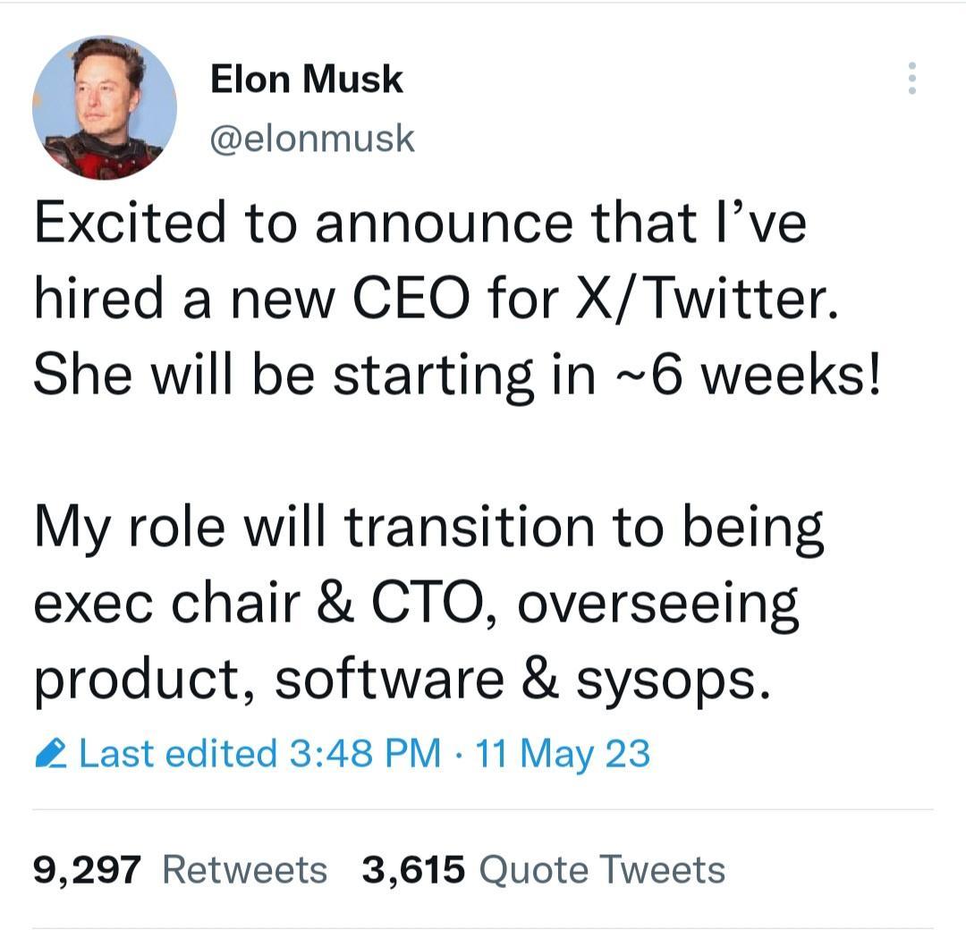 Elon Musk Y elonmusk Excited to announce that Ive hired a new CEO for XTwitter She will be starting in 6 weeks My role will transition to being exec chair CTO overseeing product software sysops Last edited 348 PM 11 May 23 9297 Retweets 3615 Quote Tweets