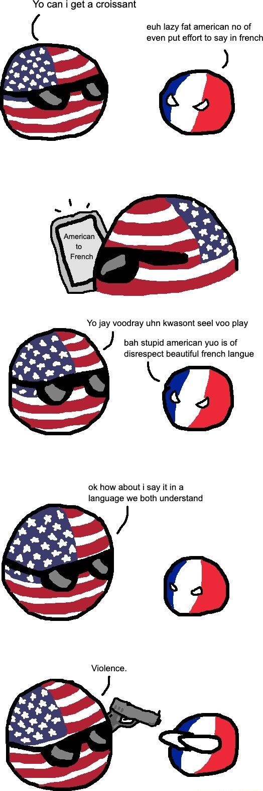 Yo can get a croissant euh lazy fat american no of even put effort to say in frenc bah stupid american yuo is of disrespect beautiful french langue ok how about i say itin a language we both understand