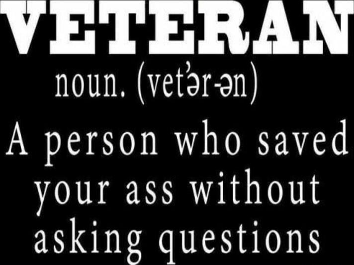 VETERAN noun. (vet·er·an) A person who saved your ass without asking questions
