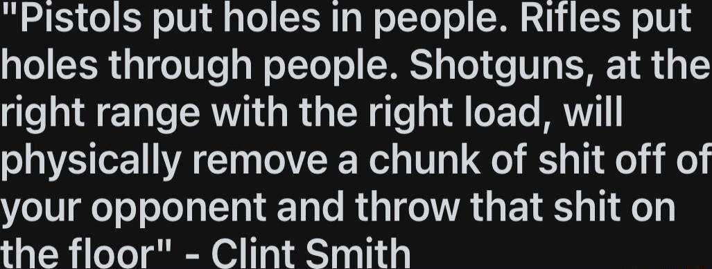 Pistols put holes In people Rifles put YOI R ToWTe g WoTYoT o MRS s To o 1y T B4 1 right range with the right load will physically remove a chunk of shit off of your opponent and throw that shit on the floor Clint Smith