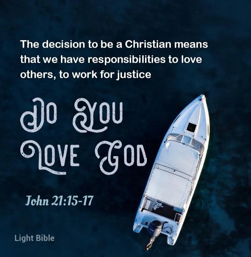 The decision to be a Christian means that we have responsibilities to love others, to work for justice. Do You Love God. John 21:15-17. Light Bible.