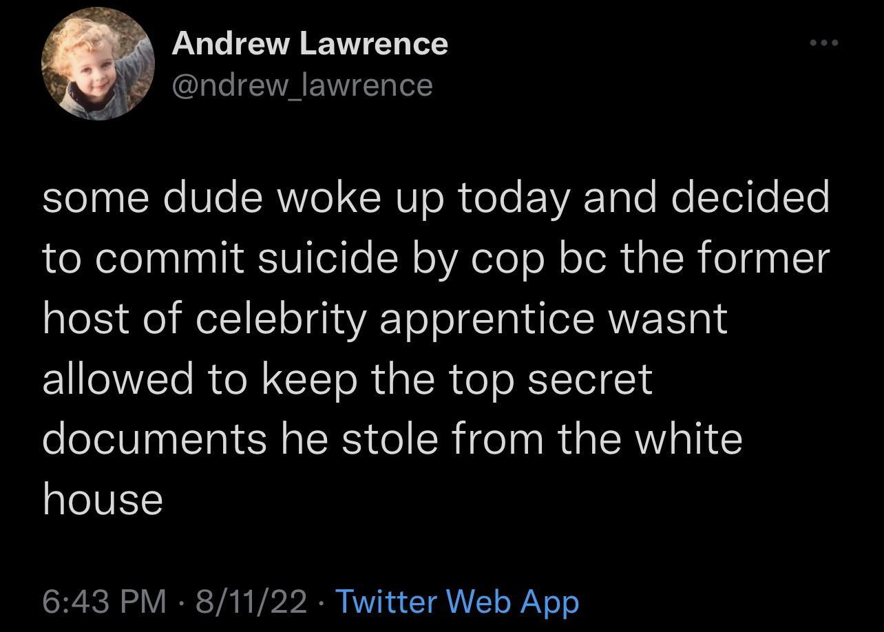 LUCIEETEN T ndrew_lawrence o 1o W16 SRYe W0 oTe A Tole Mo Tollo Ye to commit suicide by cop bc the former host of celebrity apprentice wasnt allowed to keep the top secret documents he stole from the white aleIVELS 643 PM 81122 Twitter Web App
