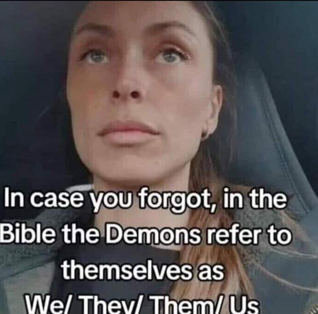 In case you forgot, in the Bible the Demons refer to themselves as We/ They/ Them/ Us