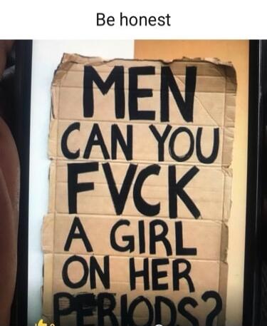 Be honest MEN CAN YOU FVCK A GIRL ON HER PERIODS?