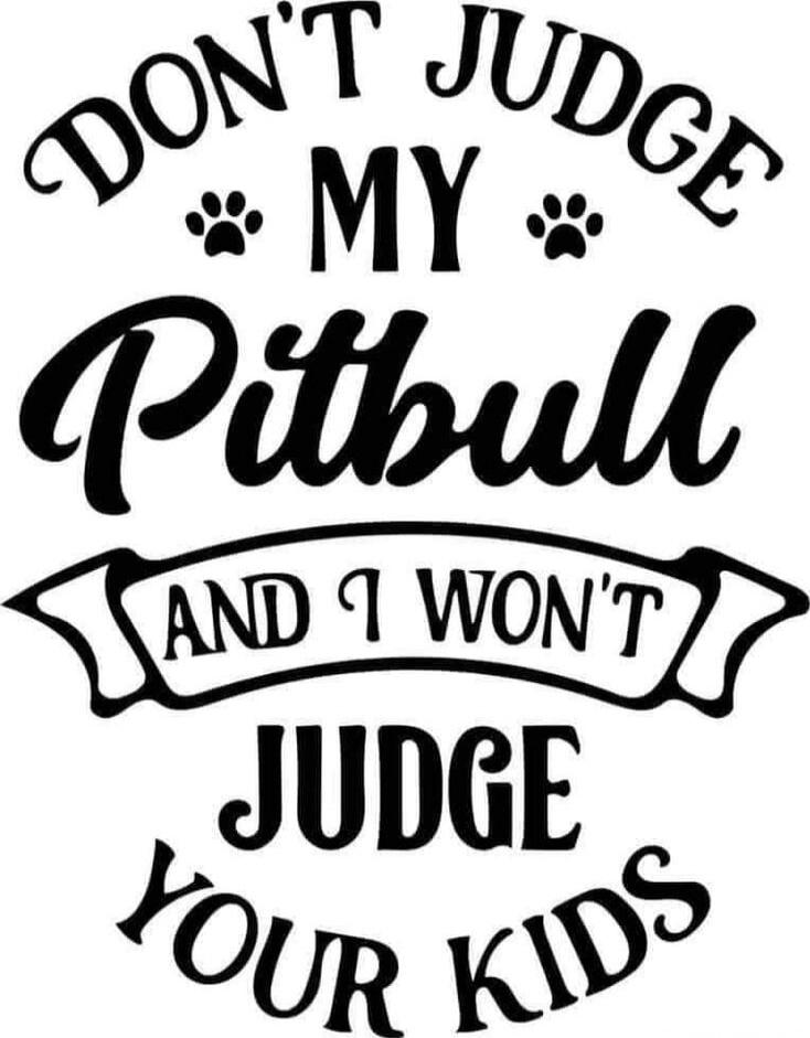 Don't judge my Pitbull and I won't judge your kids