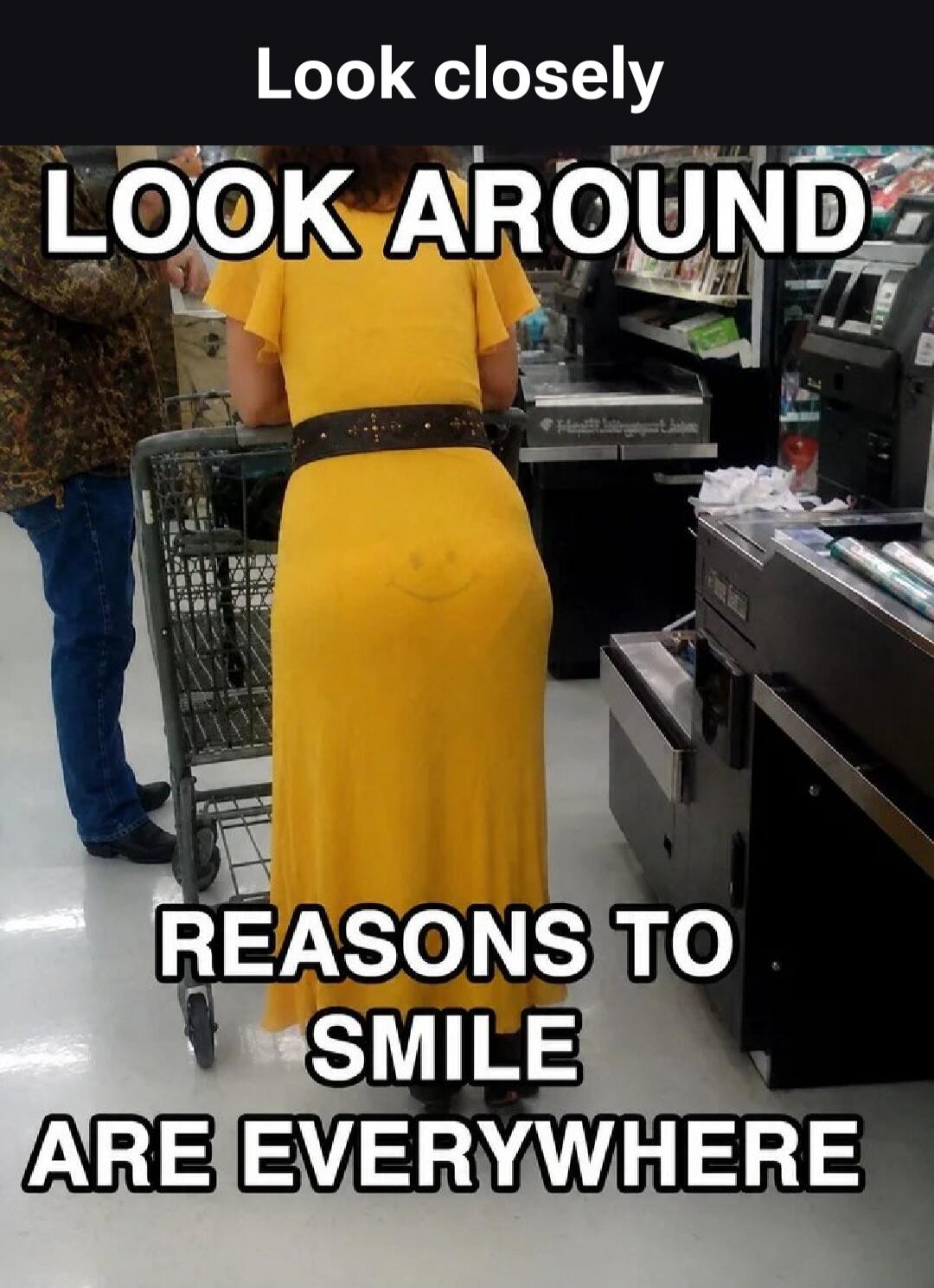 Look closely LOOK AROUND REASONS TO SMILE ARE EVERYWHERE