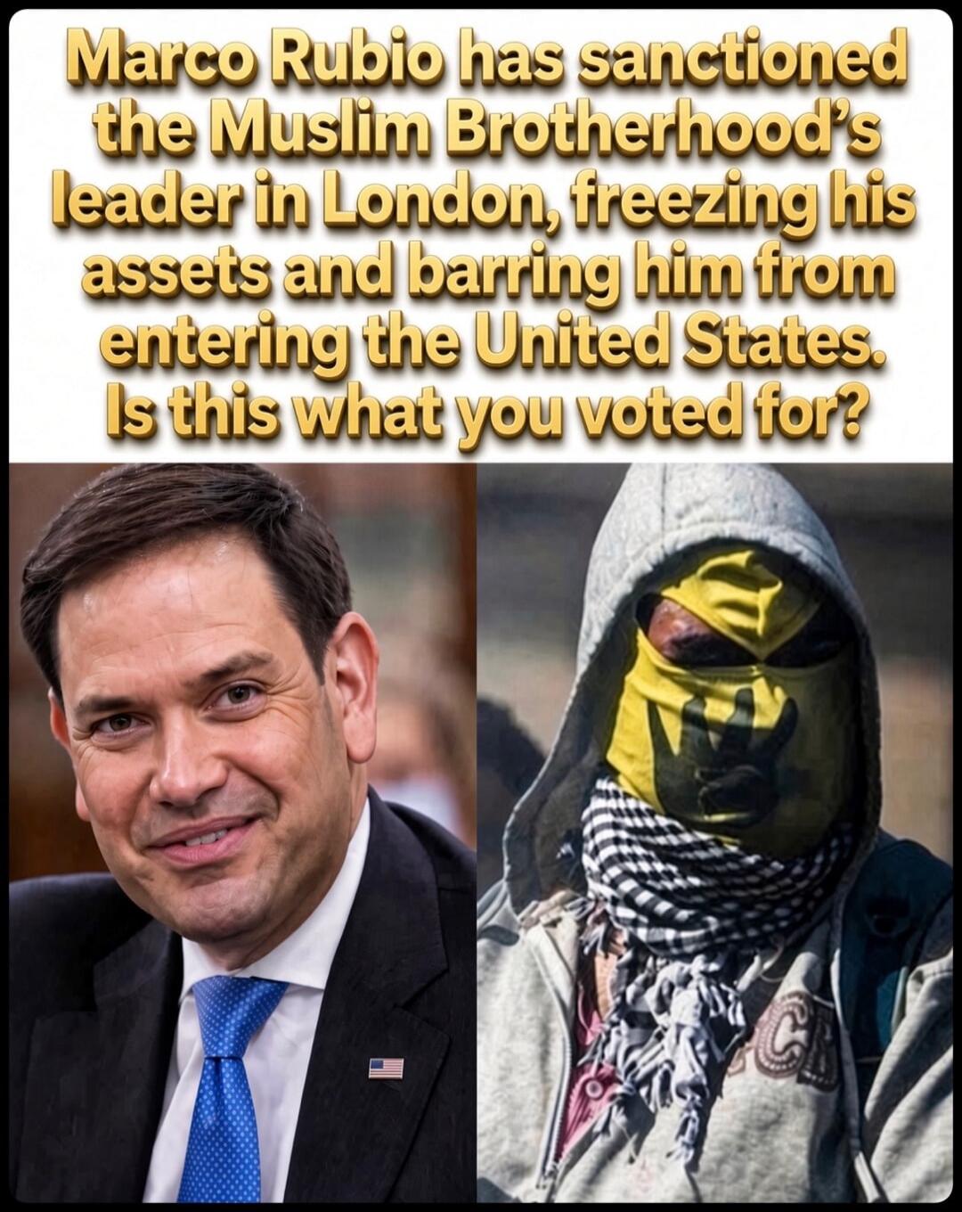 Marco Rubio has sanctioned the Muslim Brotherhood's leader in London, freezing his assets and barring him from entering the United States. Is this what you voted for?