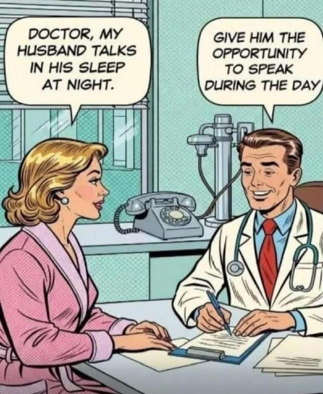 DOCTOR, MY HUSBAND TALKS IN HIS SLEEP AT NIGHT. GIVE HIM THE OPPORTUNITY TO SPEAK DURING THE DAY