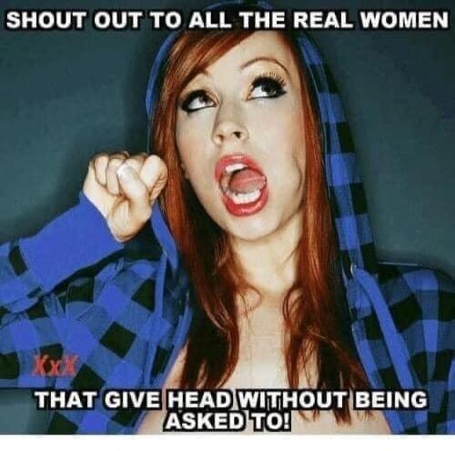 SHOUT OUT TO ALL THE REAL WOMEN THAT GIVE HEAD WITHOUT BEING ASKED TO!