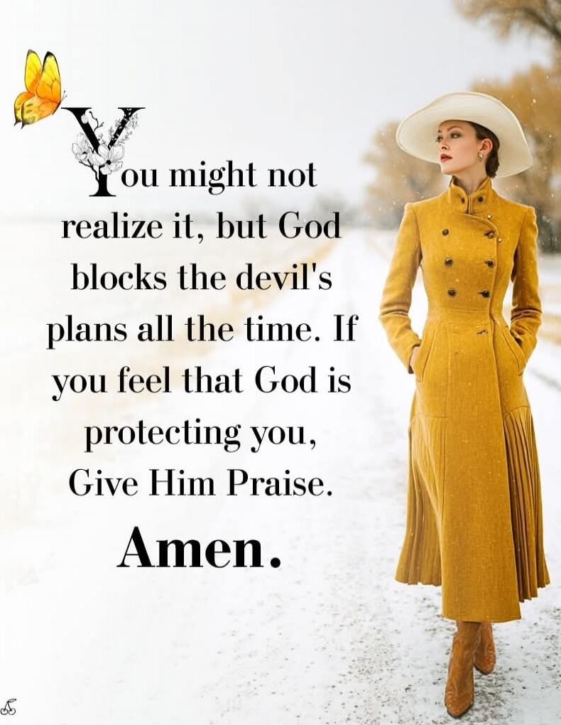 You might not realize it, but God blocks the devil's plans all the time. If you feel that God is protecting you, Give Him Praise. Amen.