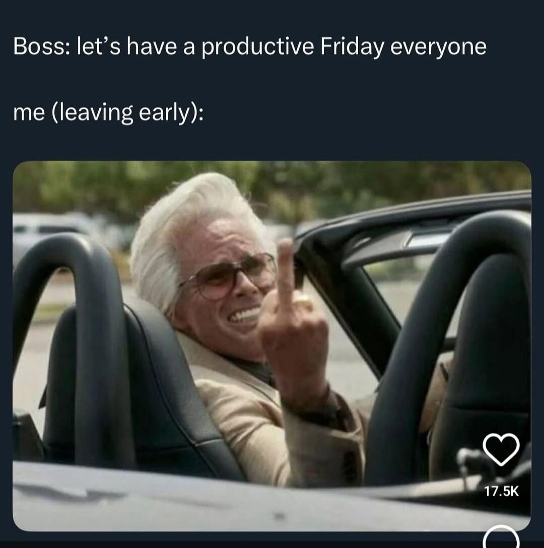 Boss: let's have a productive Friday everyone me (leaving early): [Image of a man in a convertible giving the middle finger]