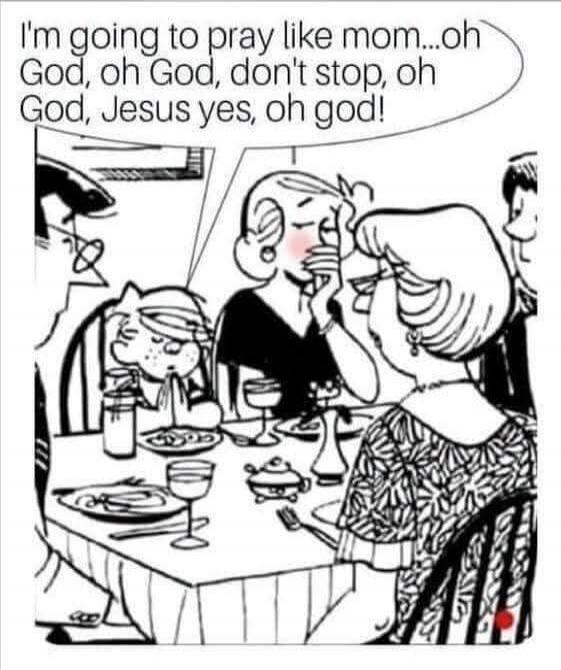 I'm going to pray like mom...oh God, oh God, don't stop, oh God, Jesus yes, oh god!