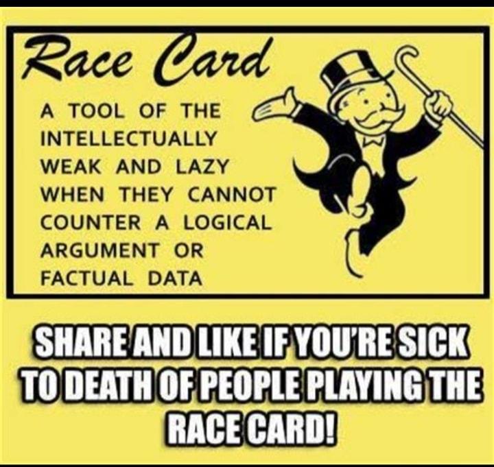 A TOOL OF THE INTELLECTUALLY WEAK AND LAZY WHEN THEY CANNOT COUNTER A LOGICAL ARGUMENT OR FACTUAL DATA SHAREAND LIKE IEYOURE SICK 10 DEATH OF PEOPLE PLAYING THE RACE CARD