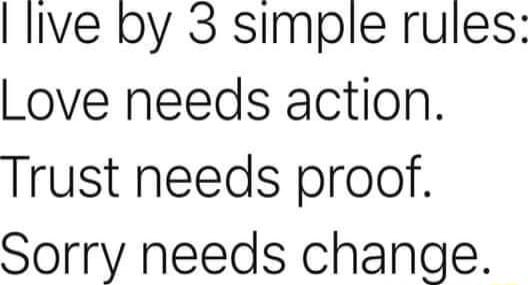 live by 3 simple rules Love needs action Trust needs proof Sorry needs change