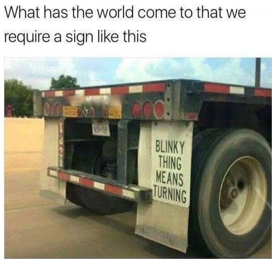 What has the world come to that we require a sign like this
BLINKY THING MEANS TURNING