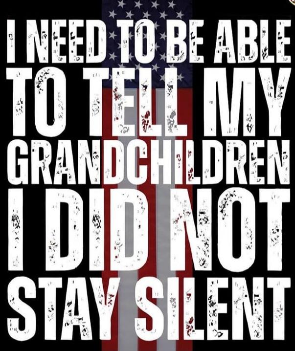 I NEED TO BE ABLE TO TELL MY GRANDCHILDREN I DID NOT STAY SILENT