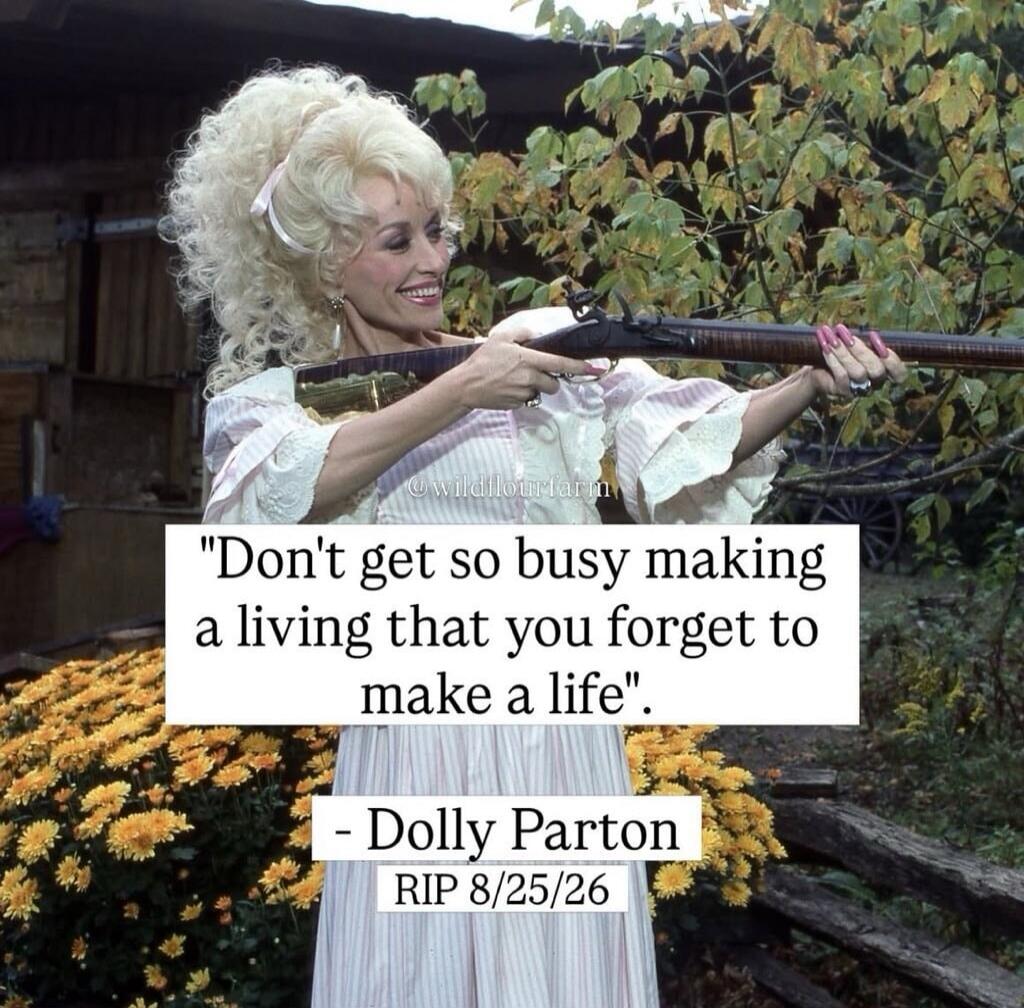 Don't get so busy making a living that you forget to make a life. - Dolly Parton RIP 8/25/26