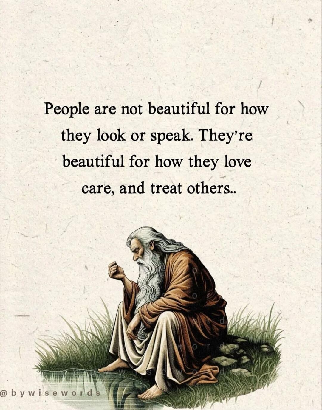 People are not beautiful for how they look or speak. They’re beautiful for how they love, care, and treat others..