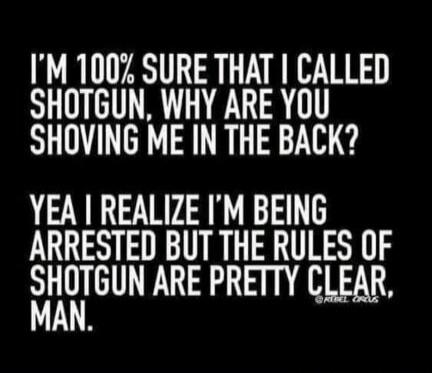 I'M 100% SURE THAT I CALLED SHOTGUN, WHY ARE YOU SHOVING ME IN THE BACK? YEA I REALIZE I'M BEING ARRESTED BUT THE RULES OF SHOTGUN ARE PRETTY CLEAR, MAN.