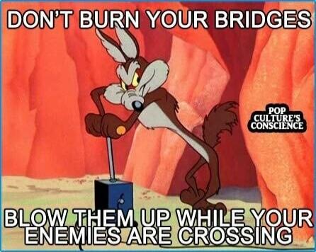 DON'T BURN YOUR BRIDGES BLOW THEM UP WHILE YOUR ENEMIES ARE CROSSING POP CULTURE'S CONSCIENCE