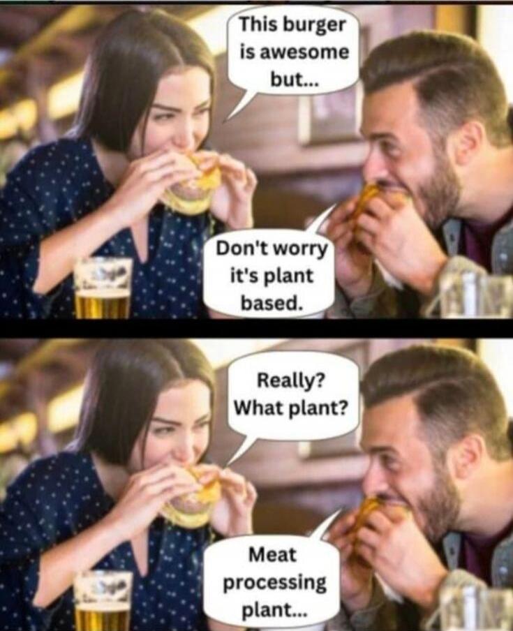 This burger is awesome but... Don't worry it's plant based. Really? What plant? Meat processing plant...