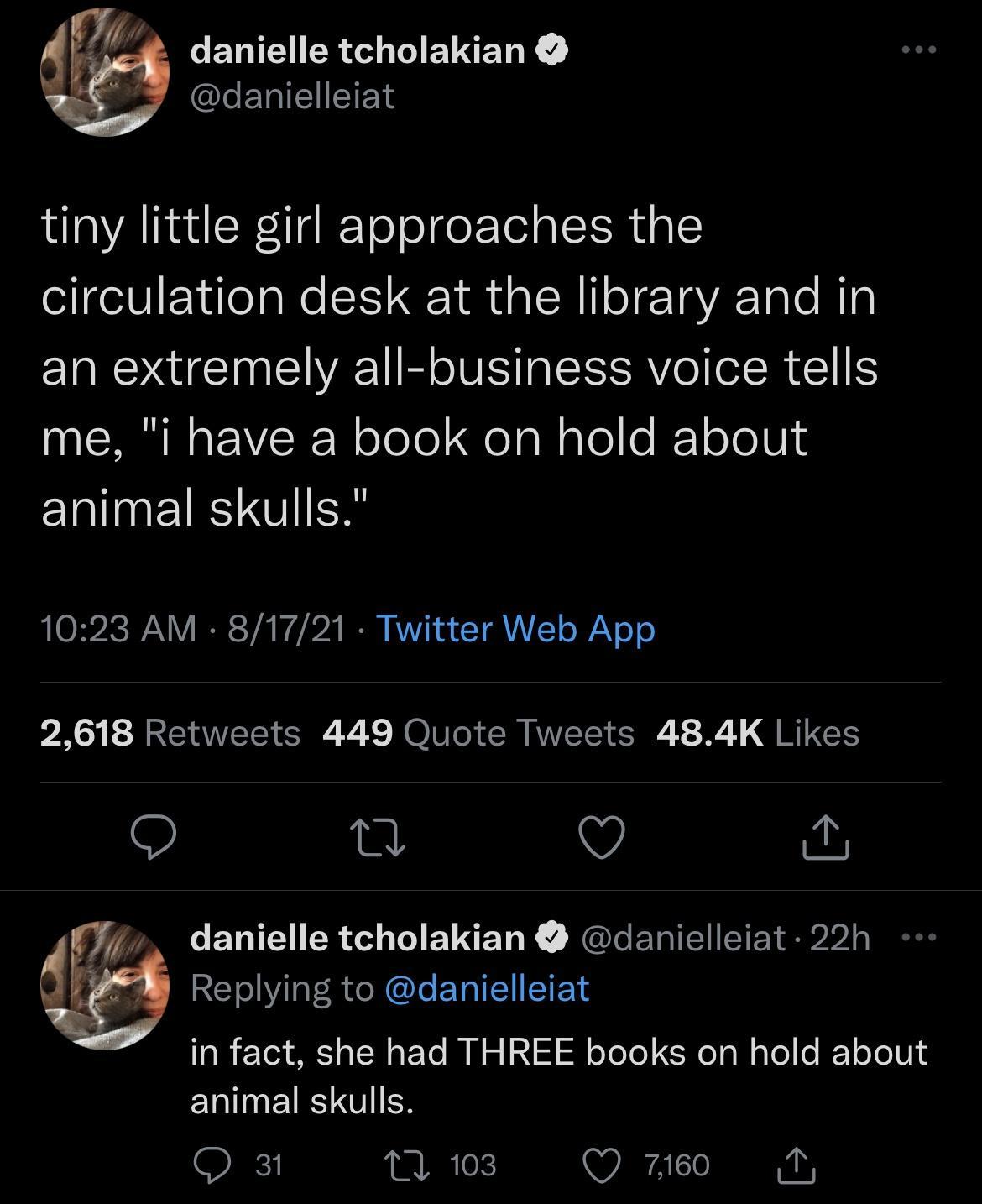 d w CETCHER LI BV S ER I EIEEEYS tiny little girl approaches the circulation desk at the library and in AR U EINEYR TR VI EISSRY o efR IS me i have a book on hold about animal skulls 1023 AM 81721 Twitter Web App 2618 Retweets 449 Quote Tweets 484K Likes 9 a V O 3 EEN ER O TIEINET R RERIECE bl d Replying to danielleiat in fact she had THREE books on hold about animal skulls QO 3t ARTeK Q 760 T