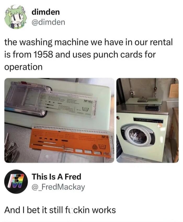 The washing machine we have in our rental is from 1958 and uses punch cards for operation. And I bet it still fuckin works.