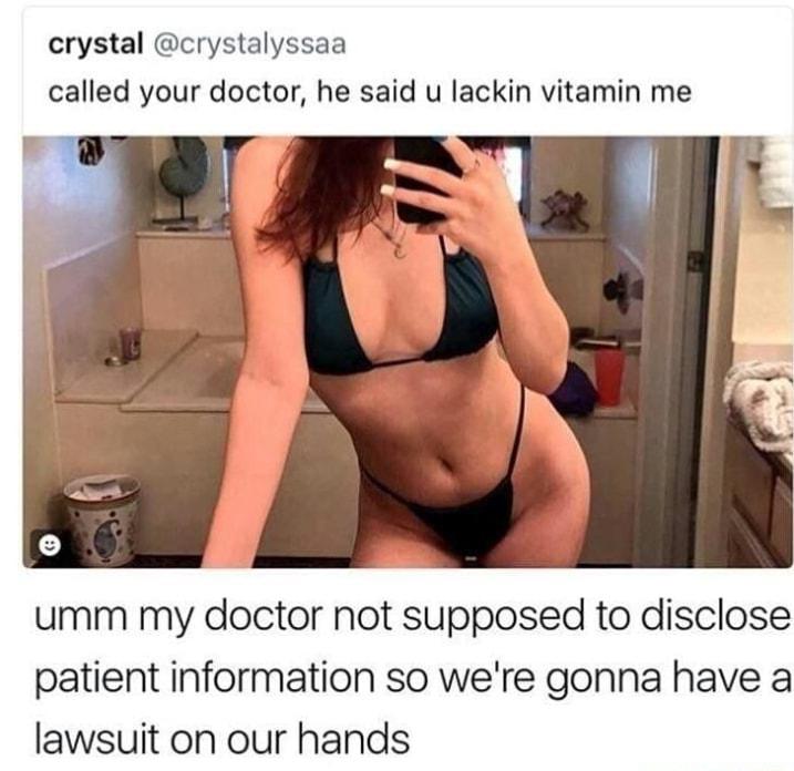crystal crystalyssaa called your doctor he said u lackin vitamin me umm my doctor not supposed to disclose patient information so were gonna have a lawsuit on our hands