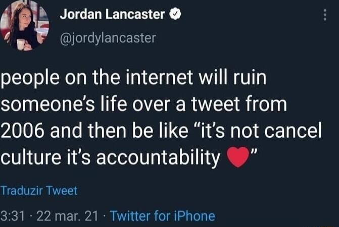 b Jordan Lancaster jordylancaster people on the internet will ruin someones life over a tweet from 2006 and then be like its not cancel culture its accountability 9 Traduzir Tweet 331 22 mar 21 Twitter for iPhone