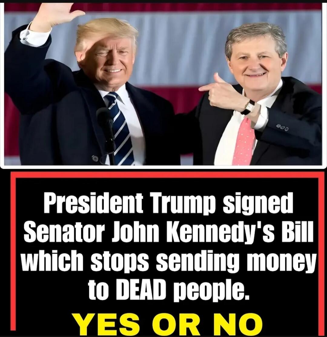 President Trump signed Senator John Kennedy's Bill which stops sending money to DEAD people. YES OR NO