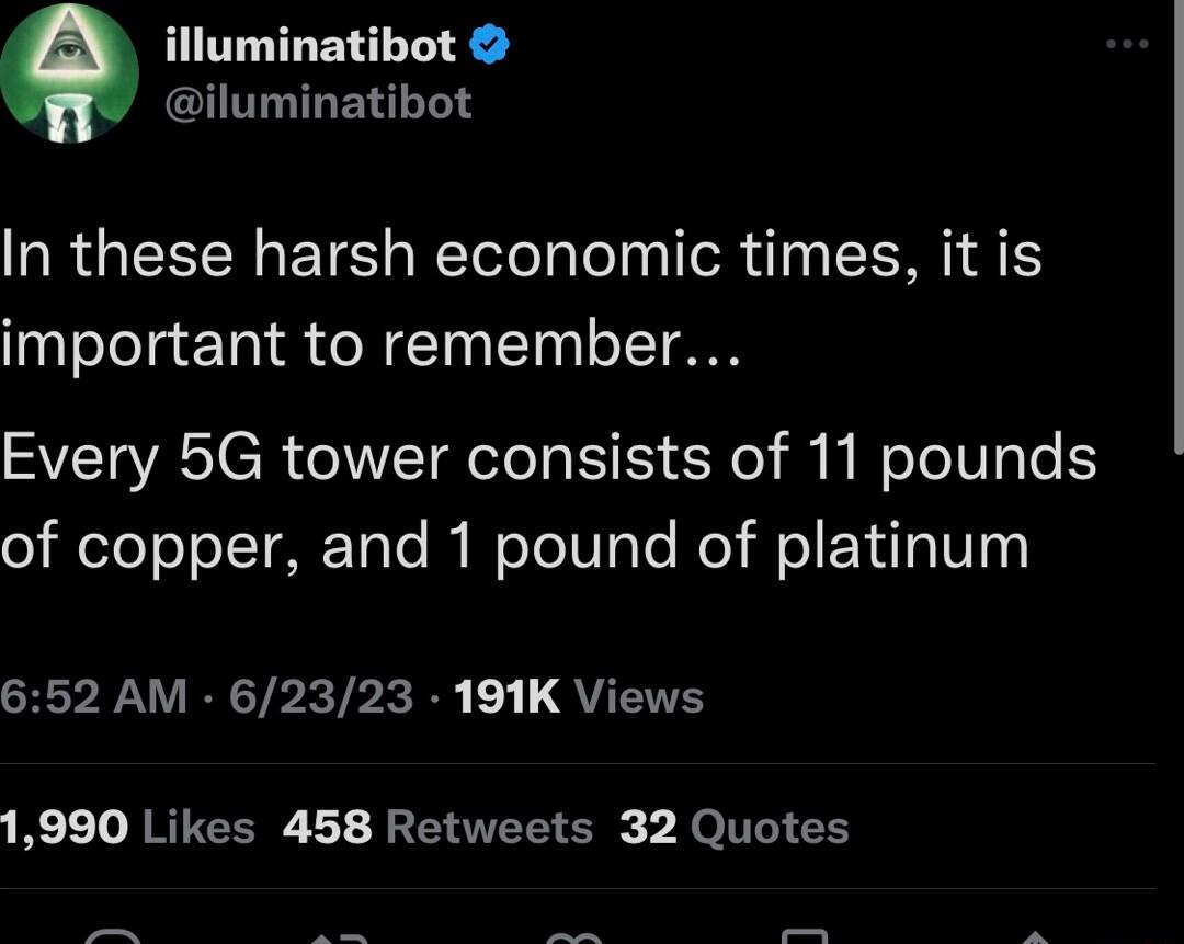 iluminatibot In these harsh economic times it is important to remember Every 5G tower consists of 11 pounds of copper and 1 pound of platinum 652 AM 62323 191K Views 8T RRPEERE L RERTEE SR eI