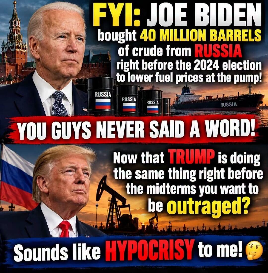 FYI: Joe Biden bought 40 million barrels of crude from Russia right before the 2024 election to lower fuel prices at the pump! You guys never said a word! Now that Trump is doing the same thing right before the midterms you want to be outraged? Sounds like hypocrisy to me!