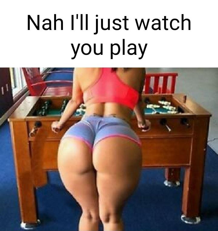 Nah Ill just watch you play