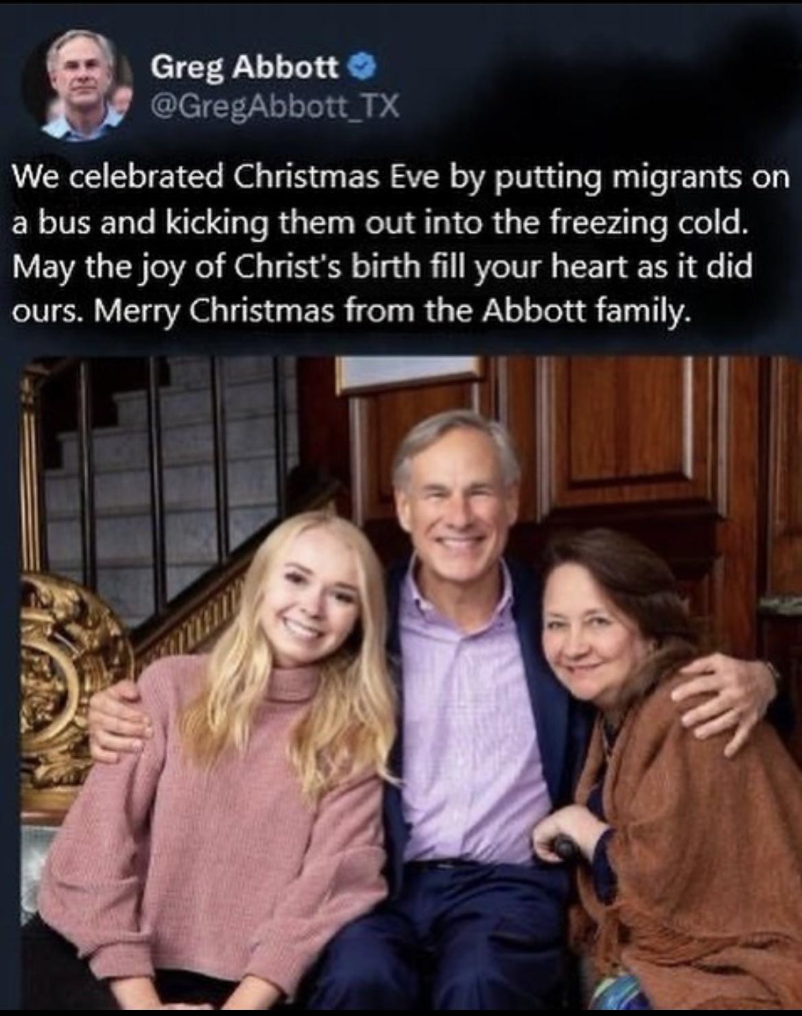 Greg Abbott GregAbbott TX We celebrated Christmas Eve by putting migrants on a bus and kicking them out into the freezing cold May the joy of Christs birth fill your heart as it did ours Merry Christmas from the Abbott family
