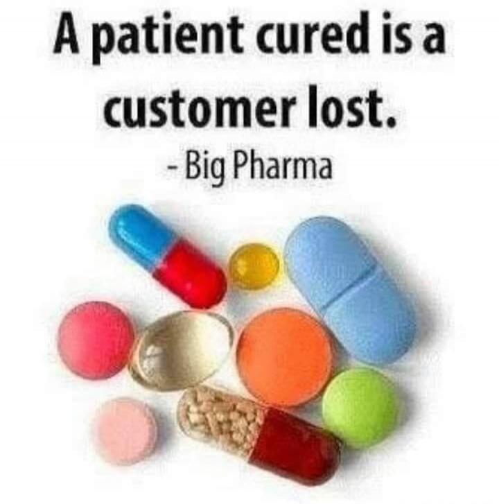 A patient cured is a customer lost. - Big Pharma