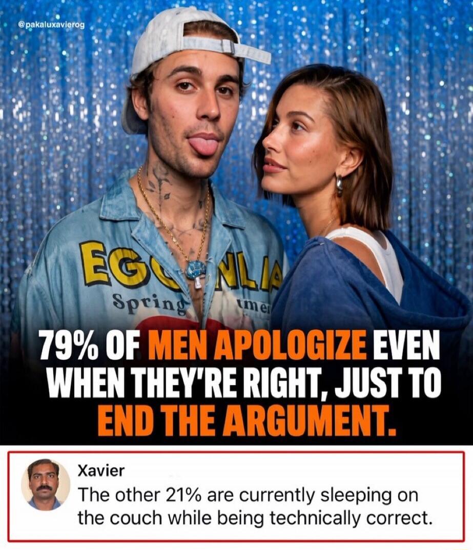79% OF MEN APOLOGIZE EVEN WHEN THEY'RE RIGHT, JUST TO END THE ARGUMENT. Xavier: The other 21% are currently sleeping on the couch while being technically correct.