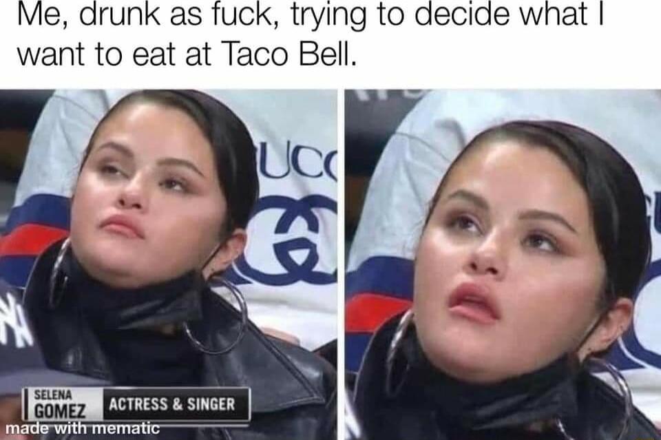 Me drunk as fuck trying to decide what want to eat at Taco Bell