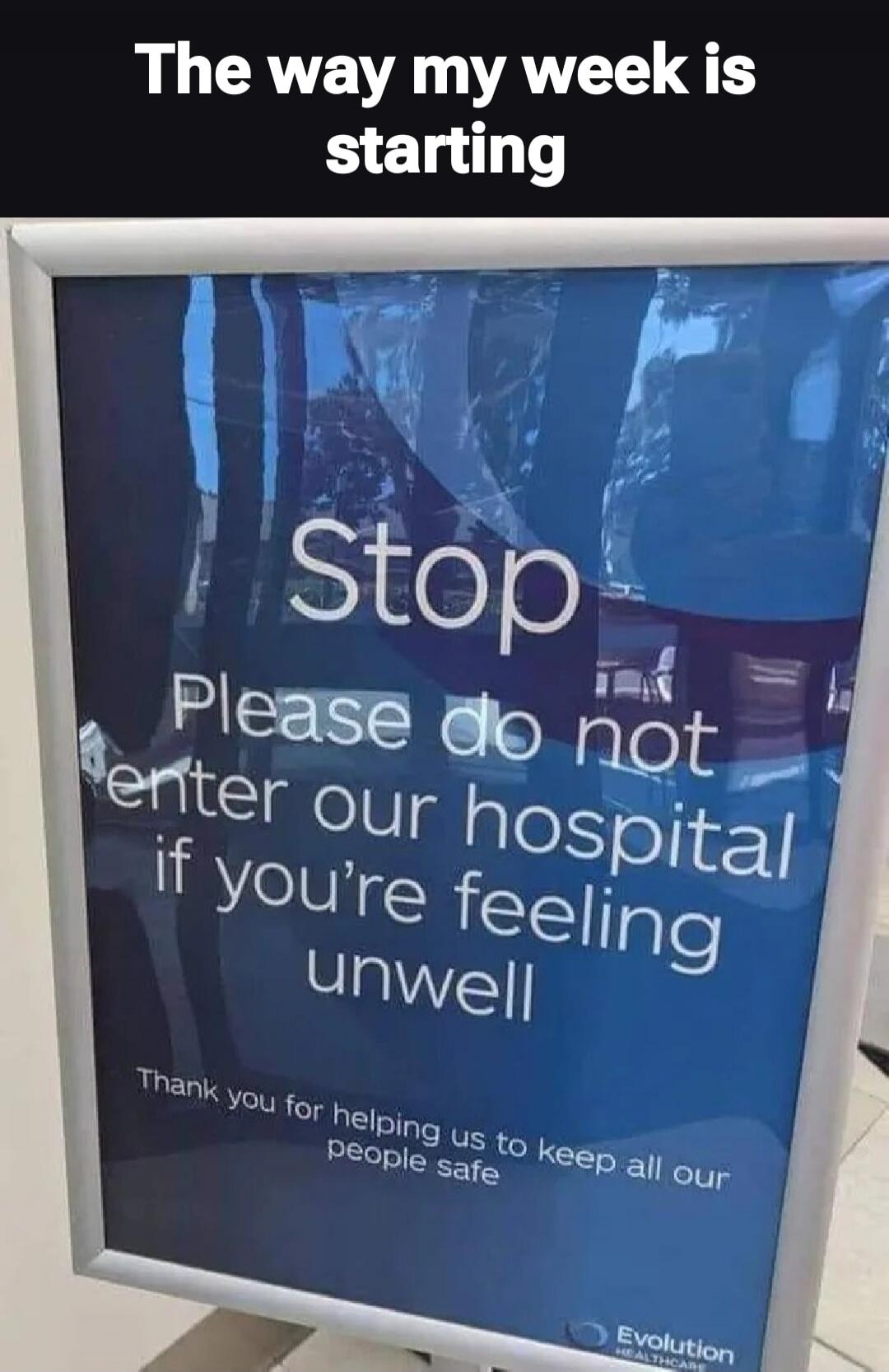 The way my week is starting
Stop
Please do not enter our hospital if you’re feeling unwell
Thank you for helping us to keep all our people safe