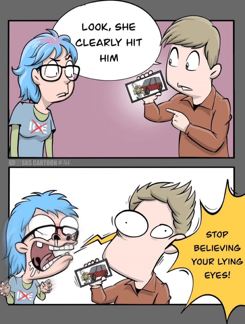 Look, she clearly hit him
Stop believing your lying eyes!