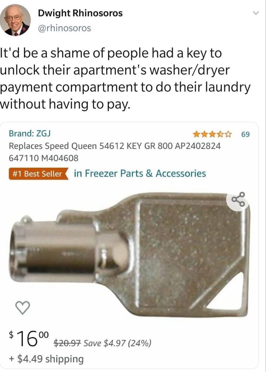 Dwight Rhinosoros rhinosoros Itd be a shame of people had a key to unlock their apartments washerdryer payment compartment to do their laundry without having to pay Brand ZGJ AARf 69 Replaces Speed Queen 54612 KEY GR 800 AP2402824 647110 M404608 in Freezer Parts Accessories Q 00 1 6 2097 Save 497 24 449 shipping