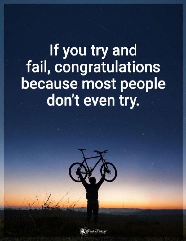 If you try and fail, congratulations because most people don't even try.