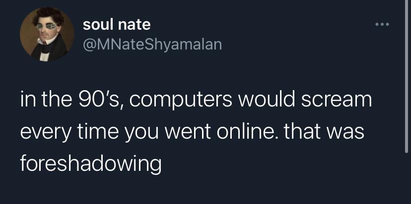 soul nate Y INEYWCSVEINEIET in the 90s computers would scream every time you went online that was elg1ateeiIple